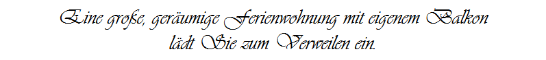 Eine groe, gerumige Ferienwohnung mit eigenem Balkon
ldt Sie zum Verweilen ein.